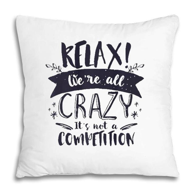 Relax Were All Crazy Its Not A Competition Funny Sassy Mad  Pillow