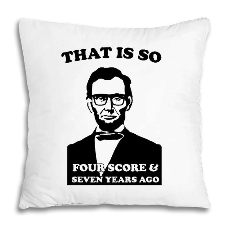 That Is So Four Score And Seven Years Ago Pillow