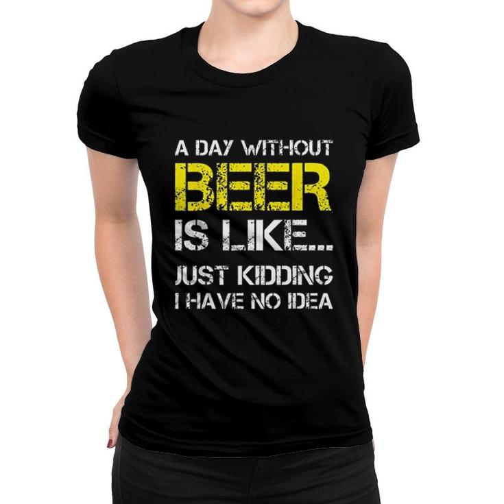 A Day Without Beer Is Like Just Kidding I Have No Idea New Trend 2022 Women T-shirt