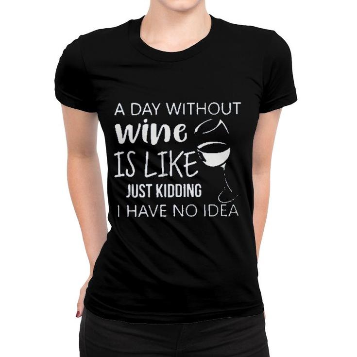 A Day Without Wine Is Like Just Kidding Enjoyable Gift 2022 Women T-shirt
