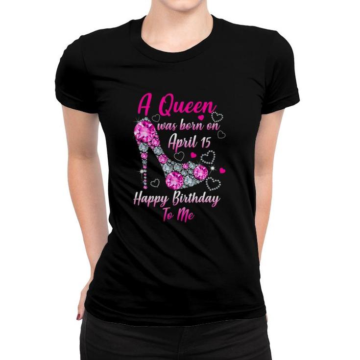 A Queen Was Born In April 15 Happy Birthday To Me Women T-shirt