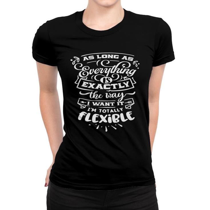 As Long As Everything  Is Exactly The Way I Want It Im Totally Flexible Sarcastic Funny Quote White Color Women T-shirt