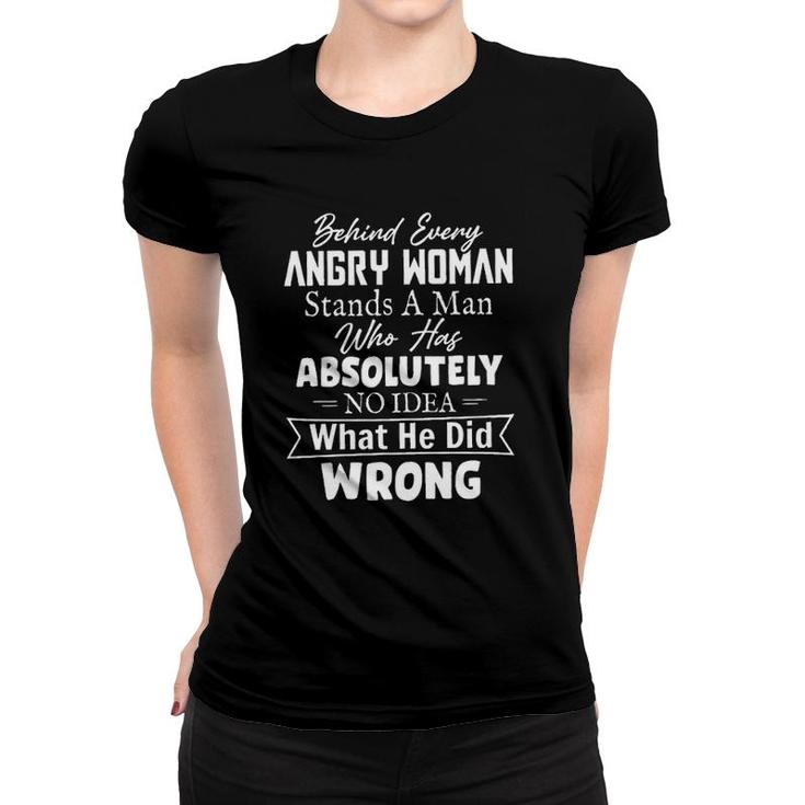 Behind Every Angry Woman Stands A Man Who Has Absolutely No Idea 2022 Trend Women T-shirt