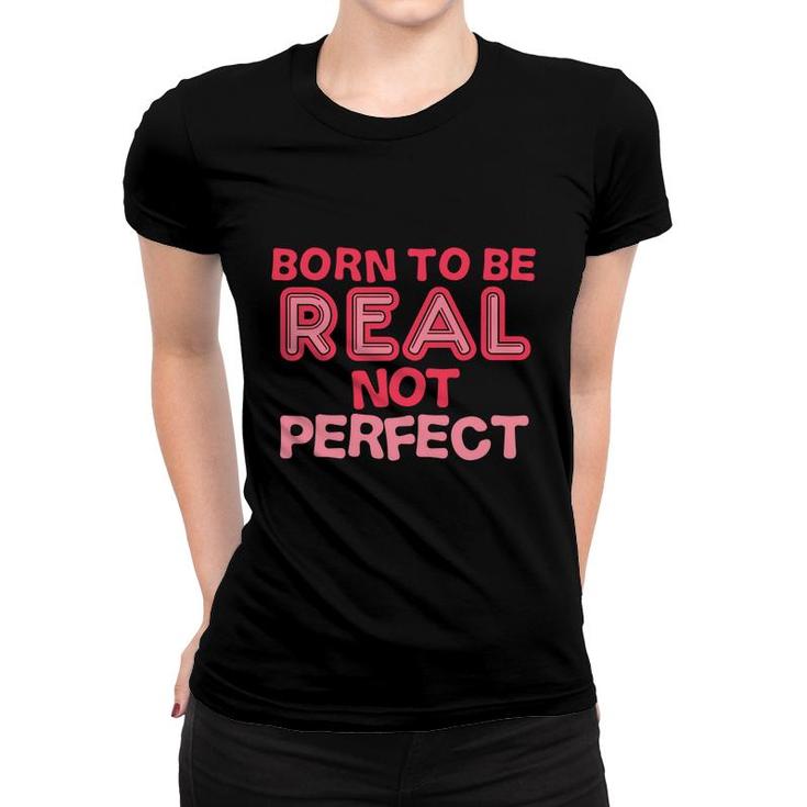 Born To Be Real Not Perfect Motivational Inspirational  Women T-shirt