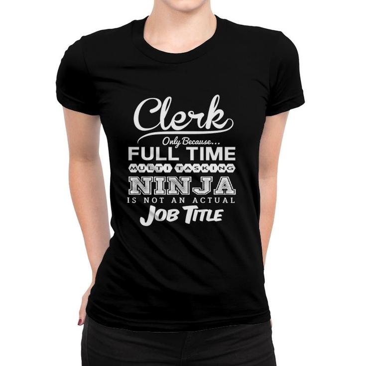 Clerk Only Because Full Time Multitasking Ninja Is Not An Actual Job Title Women T-shirt