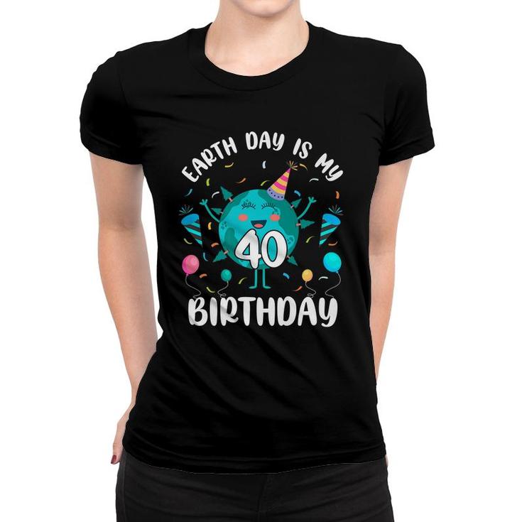 Earth Day Is My 40Th Birthday  Born In April Birthday Kid   Women T-shirt
