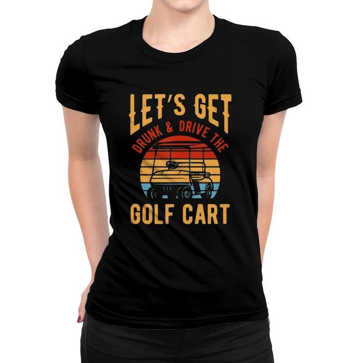 Funny Golf Cart Lets Get Drunk And Drive Golf Cart  Women T-shirt