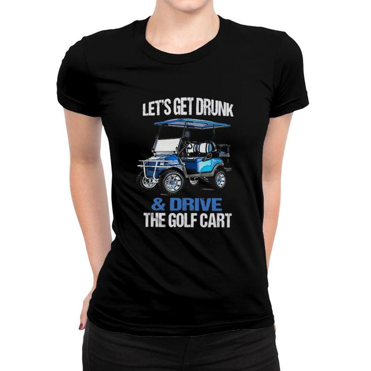 Funny Lets Get Drunk & Drive The Golf Cart Gift Golf Women T-shirt