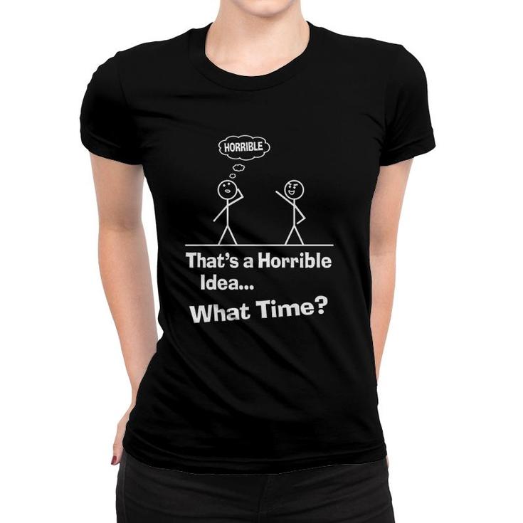 Funny Sarcastic Sayings That’S A Horrible Idea What Time Women T-shirt