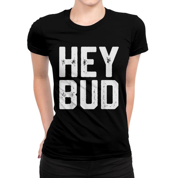 Hey Bud Funny Friendly Humor Gag Joke Mens Dad Gift Novelty  Women T-shirt