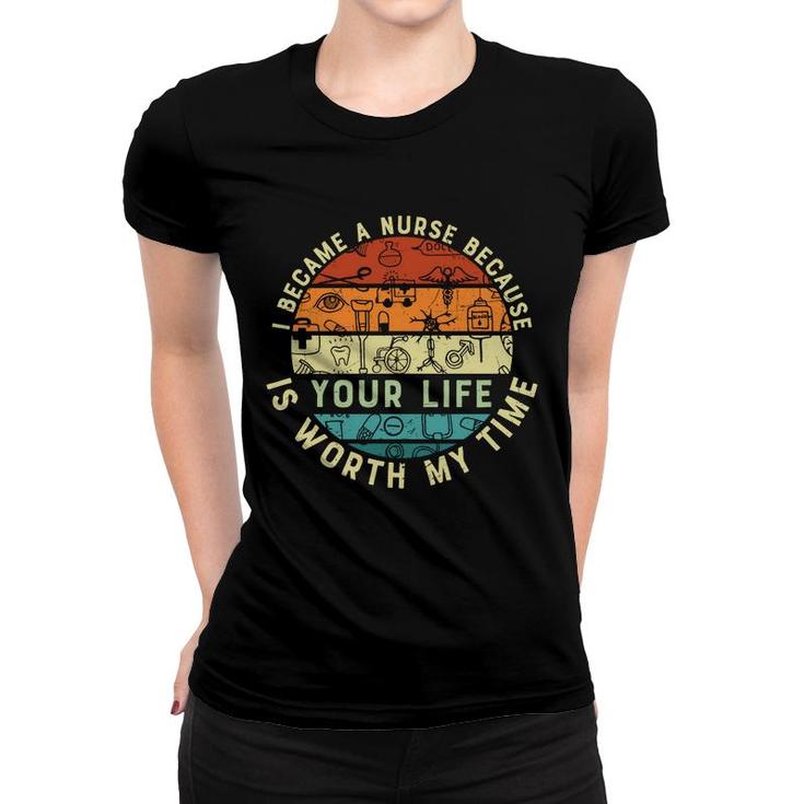 I Became A Nurse Because You Life Is Worth My Time New 2022 Women T-shirt