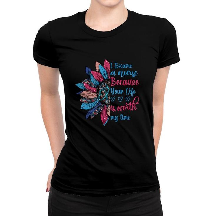 I Because A Nurse Because Your Life Is Worth My Time New 2022 Women T-shirt