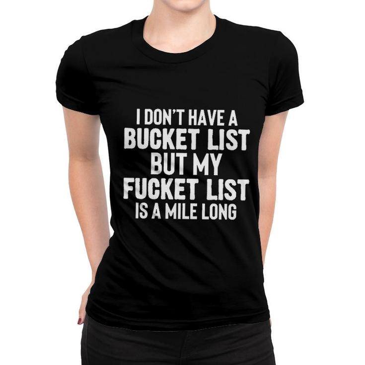 I Dont Have A Bucket List But My Fucket List Is A Mile Long Women T-shirt