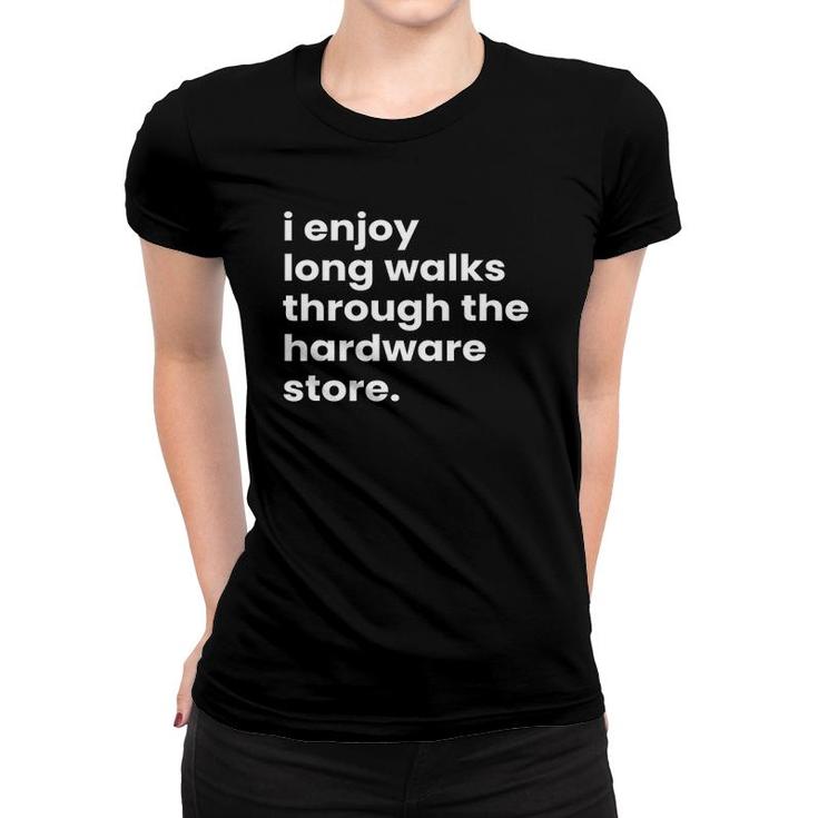 I Enjoy Long Romantic Walks Through The Hardware Store Women T-shirt
