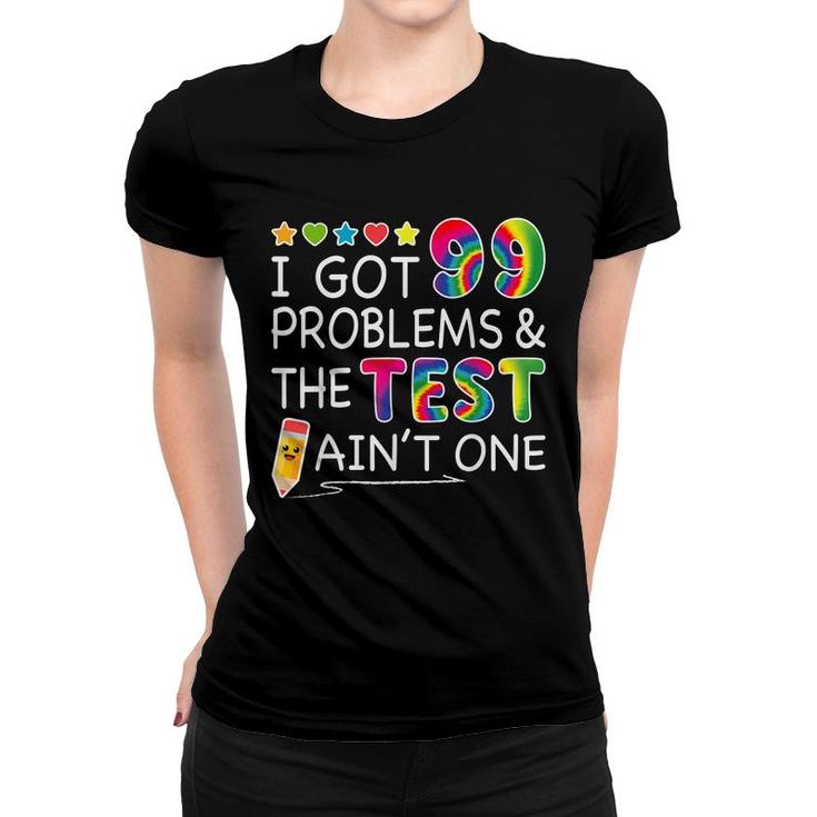 I Got 99 Problems Test Day Aint One For Teachers  Women T-shirt