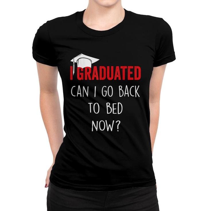 I Graduated Can I Go Back To Bed Now Funny Graduation  Women T-shirt