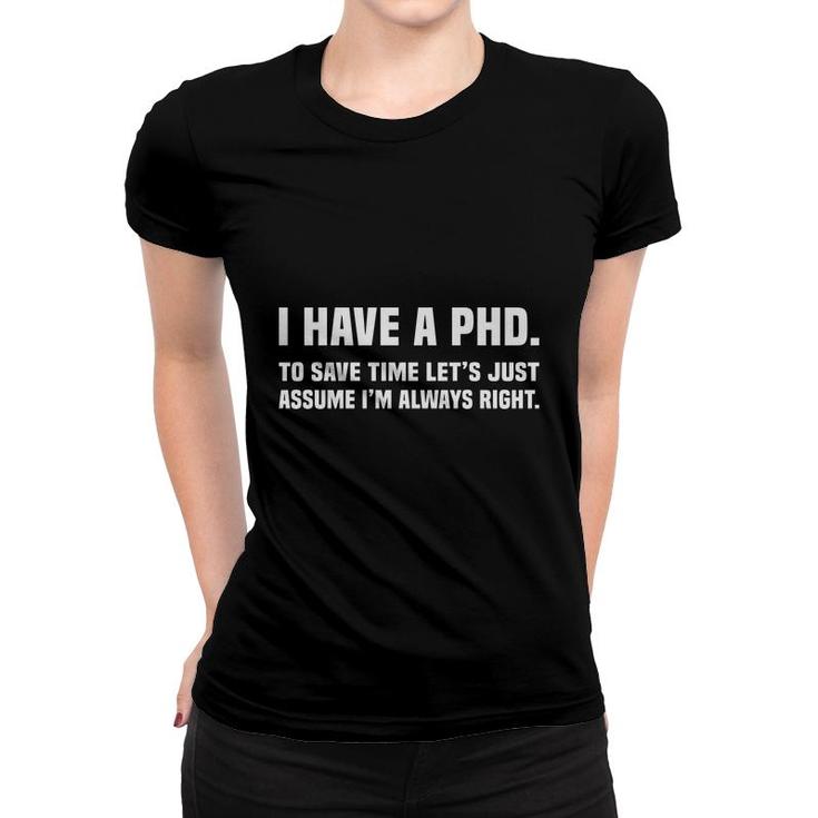 I Have A Phd Doctorate Graduation To Save Time Education I Am Always Right Women T-shirt