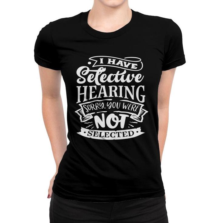 I Have Selective Hearing Sorry You Were Not Selected Sarcastic Funny Quote White Color Women T-shirt