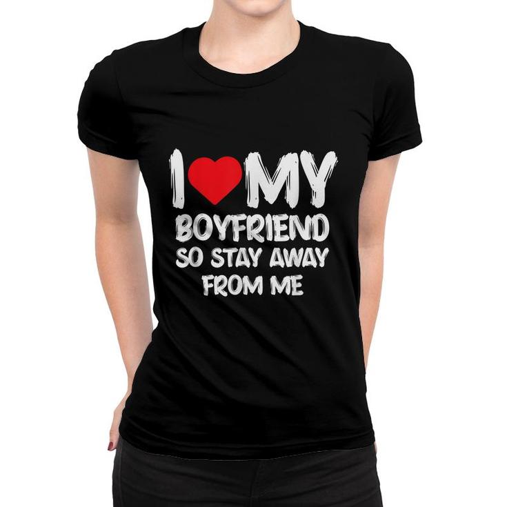 I Love My Boyfriend So Stay Away From Me Girlfriend Funny  Women T-shirt