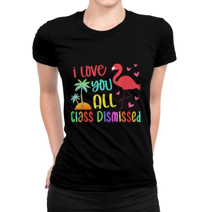 I Love You All Class Dismissed End Of School Year Teacher  Women T-shirt