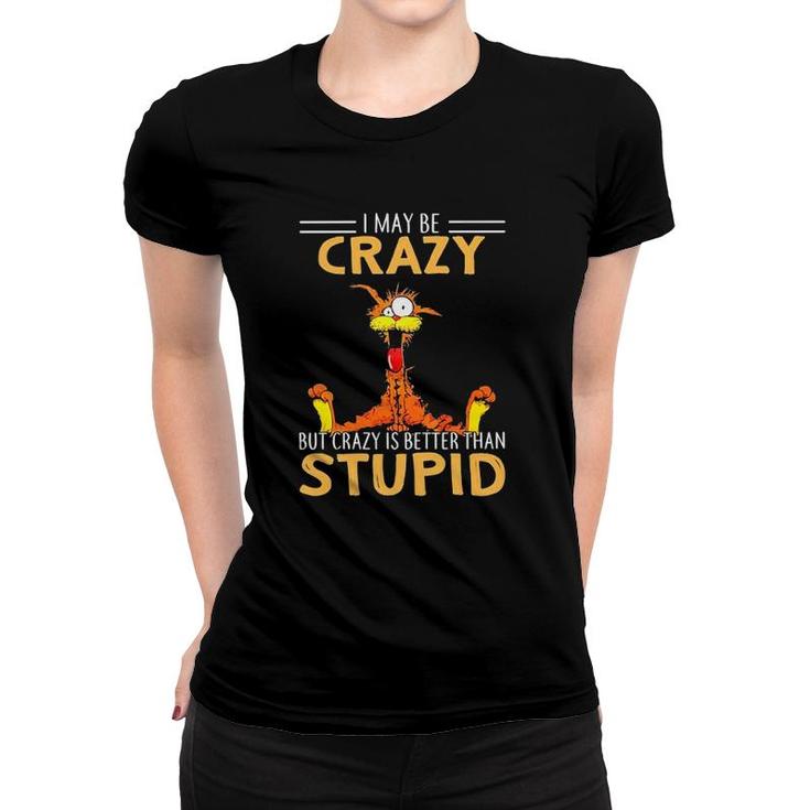 I May Be Crazy But Crazy Is Better Than Stupid Women T-shirt