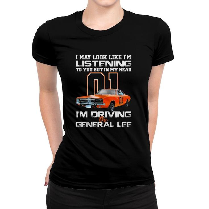 I May Look Like Im Listening To You But In My Head Im Driving The General Lee Women T-shirt