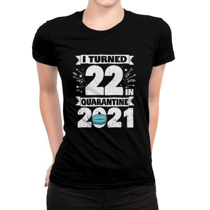 I Turned 22 In Quarantine 2021 22 Years Old 22Nd Birthday Women T-shirt