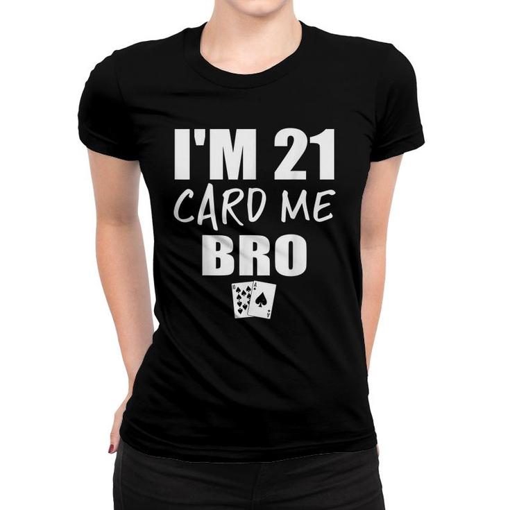 Im 21 Card Me Bro Funny 21 Year Old 21St Birthday  Women T-shirt