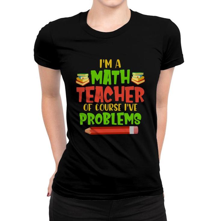 Im A Math Teachers Of Course Ive Problems Math Funny Books Design Women T-shirt