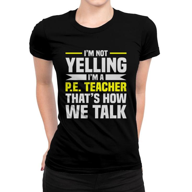 Im Not Yelling Im A Pe Teacher Thats How We Talk Yellow Women T-shirt