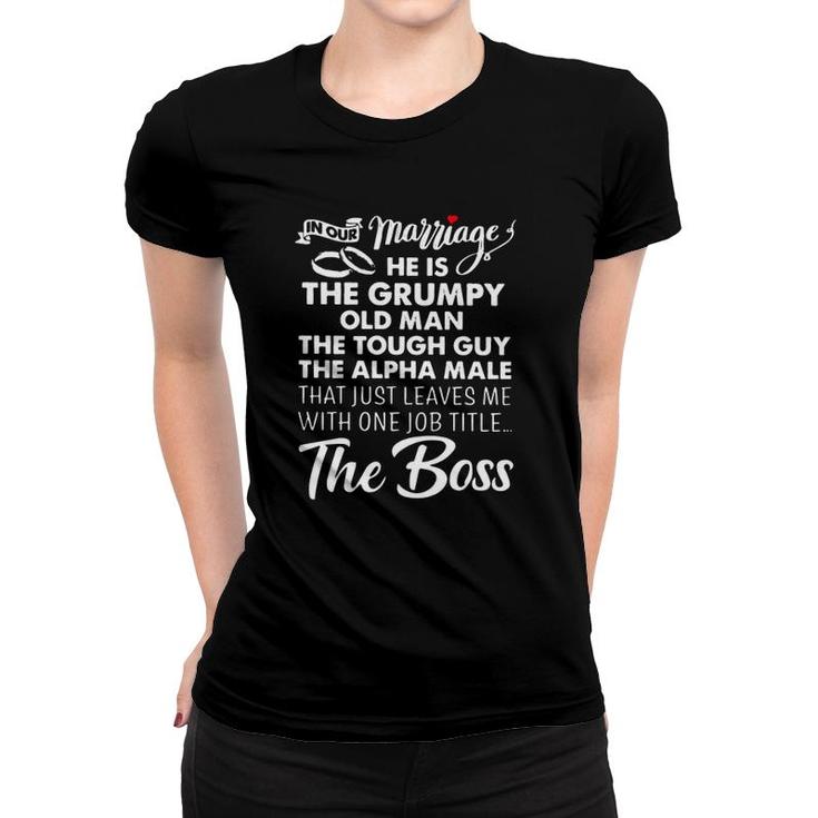 In Our Marriage He Is Grumpy Old Man Tough Guy Alpha Male Leaves Me With One Job Titles The Boss Heart Women T-shirt