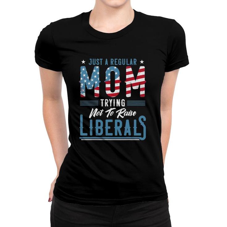 Just A Regular Mom Trying Not To Raise Liberal Conservative Women T-shirt