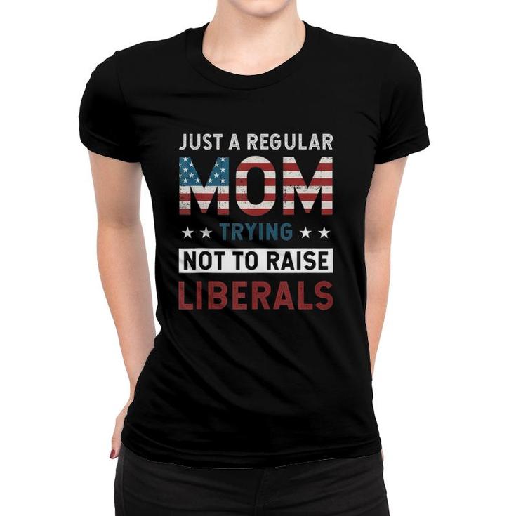 Just A Regular Mom Trying Not To Raise Liberal Conservative  Women T-shirt