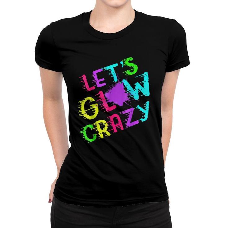 Lets Glow Crazy Party Retro Neon 80S Rave Color  Women T-shirt