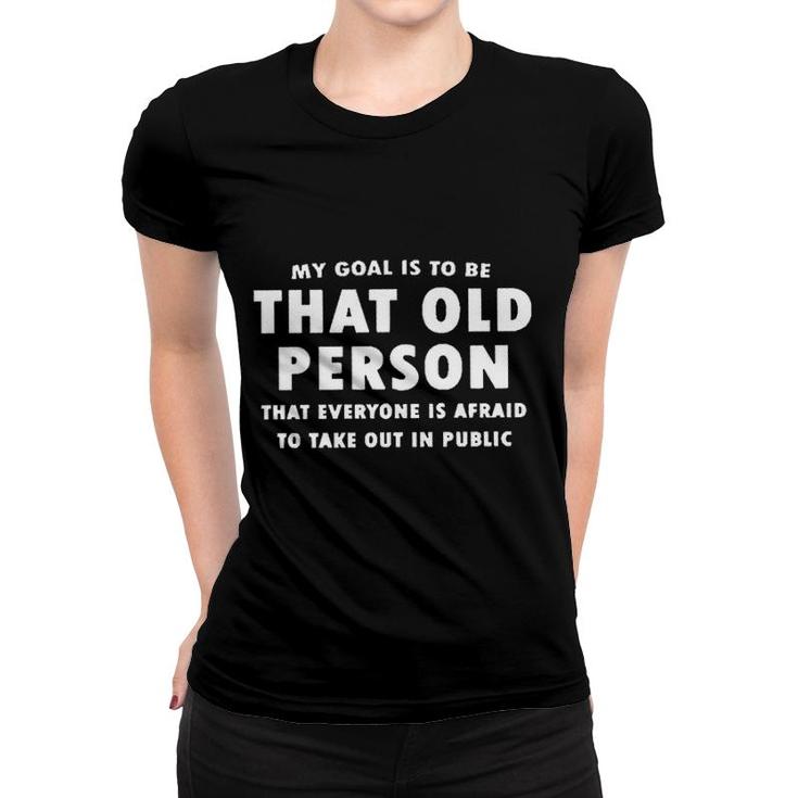My Goal Is To Be That Old Person That Everyone Is Afraid To Take Out In Public New Letters Women T-shirt