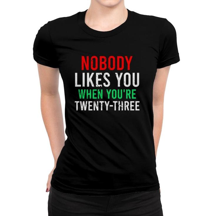 Nobody Likes You When Youre 23 Birthday Funny Sarcasm Women T-shirt