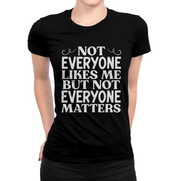 Not Everyone Likes Me But Not Everyone Matters Women T-shirt