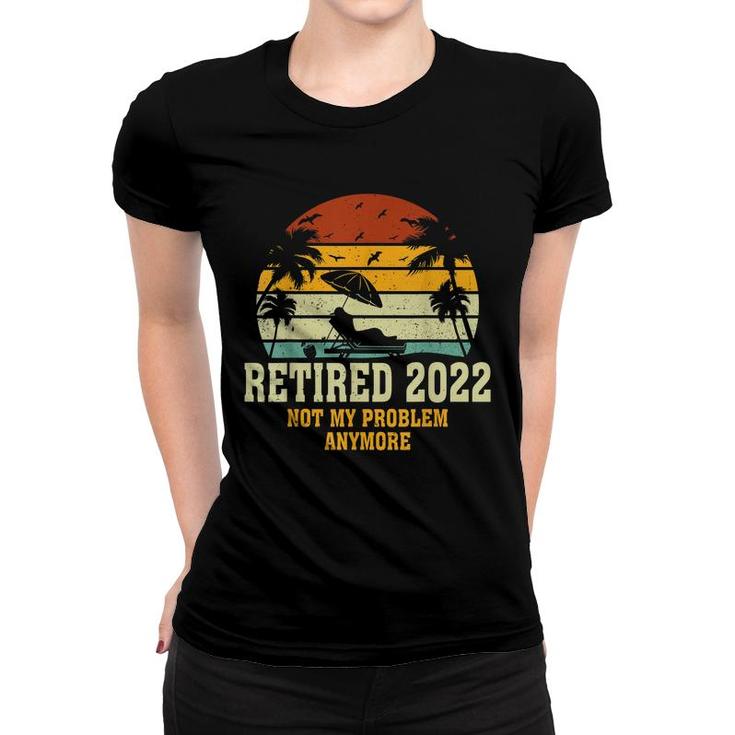 Retired 2022 Not My Problem Anymore Funny Vintage Retirement  Women T-shirt