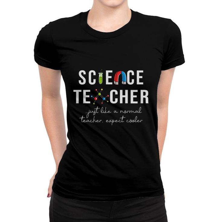Science Teacher Just Like A Normal Teacher Expect Cooler Women T-shirt