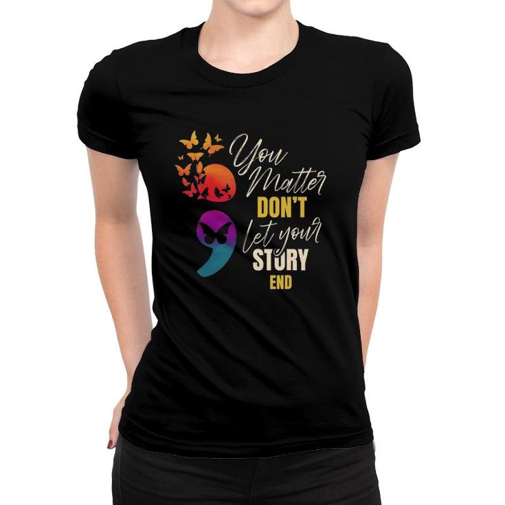 You Matter Don't Let Your Story End Semicolon Tshirt You Matter Don't Let Your Story End Semicolon Tshirt