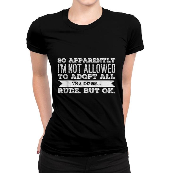 So Apparently Im Not Allowed To Adopt All The Dogs  Women T-shirt