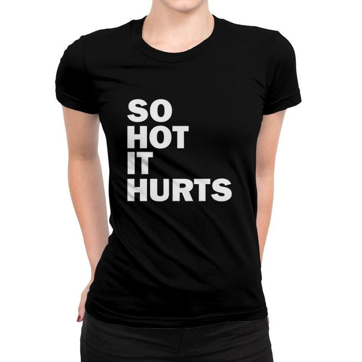 So Hot It Hurts Funny Saying Women T-shirt