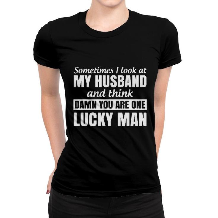 Sometimes I Look At My Husband And Think You Are One Lucky Man Women T-shirt