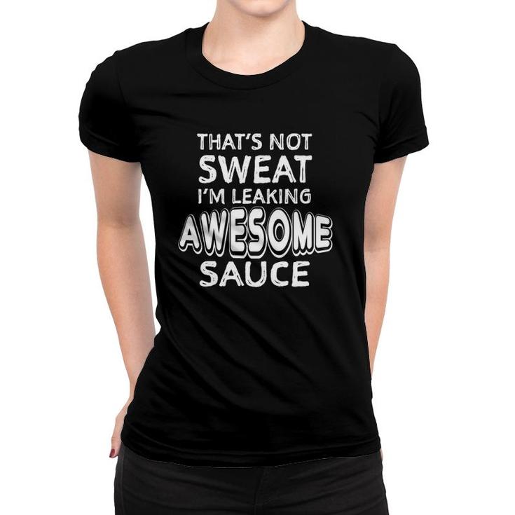 Thats Not Sweat Im Leaking Awesome Sauce Funny Gym Humor Women T-shirt