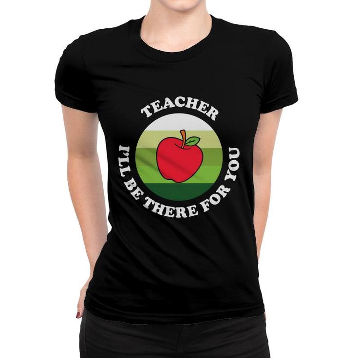 The Teacher Is A Very Dedicated Person And Once Said I Will  Be There For You Women T-shirt