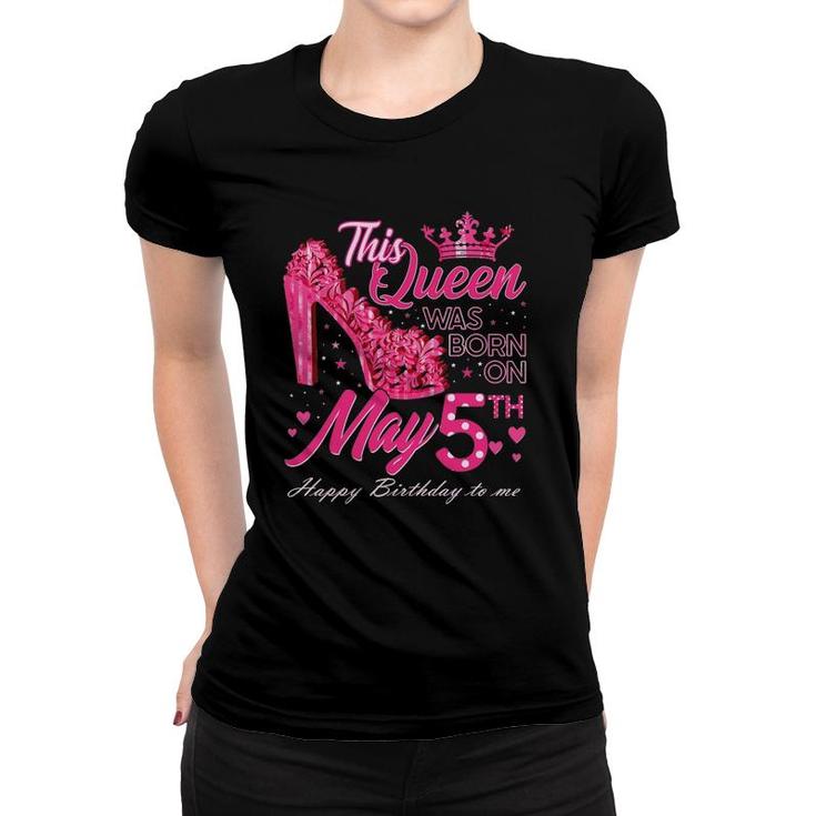 This Queen Was Born On May 5 May 5Th Birthday High Heels Women T-shirt