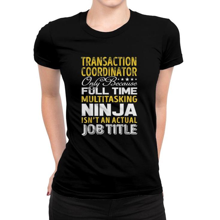 Transaction Coordinator Only Because Full Time Multitasking Ninja Isnt An Actual Job Title Women T-shirt
