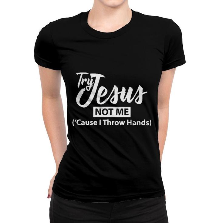 Try Jesus Not Me Cause I Throw Hands 2022 Trend Women T-shirt