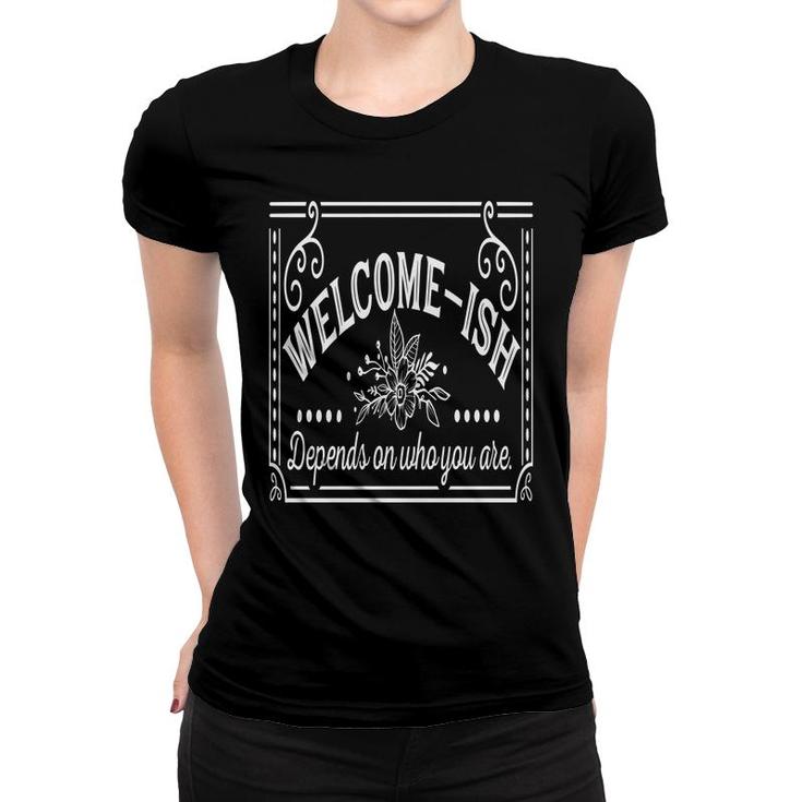 Welcome-Ish Depends On Who You Are White Color Sarcastic Funny Color Women T-shirt