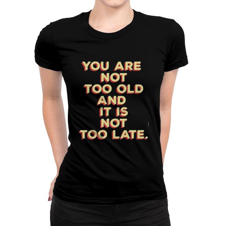 You Are Not Too Old And It Is Not Too Late 2022 Trend Women T-shirt